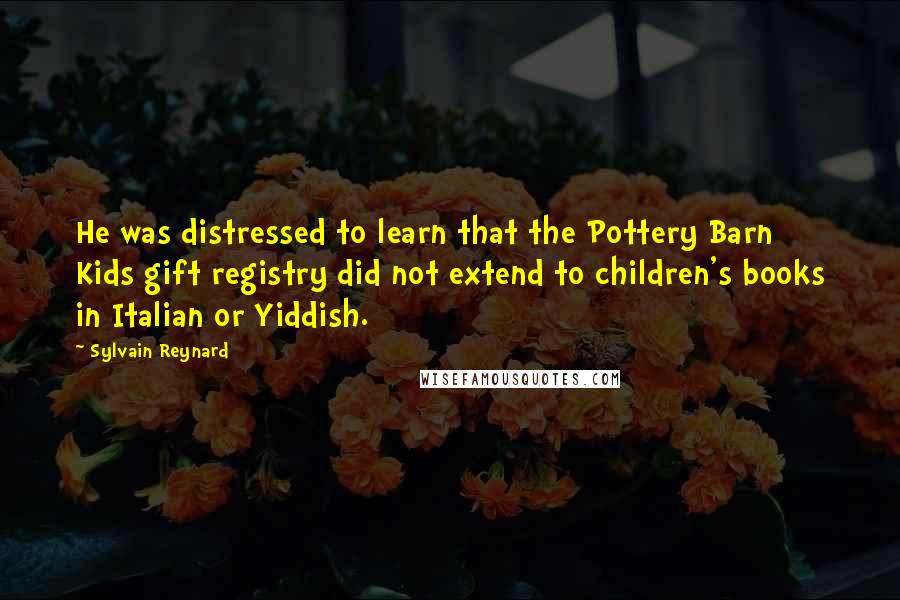 Sylvain Reynard Quotes: He was distressed to learn that the Pottery Barn Kids gift registry did not extend to children's books in Italian or Yiddish.