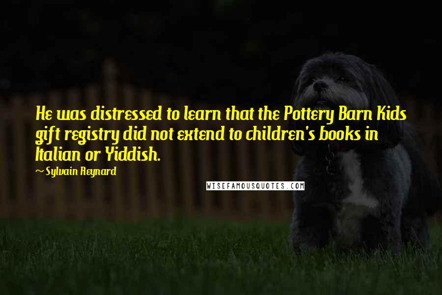 Sylvain Reynard Quotes: He was distressed to learn that the Pottery Barn Kids gift registry did not extend to children's books in Italian or Yiddish.