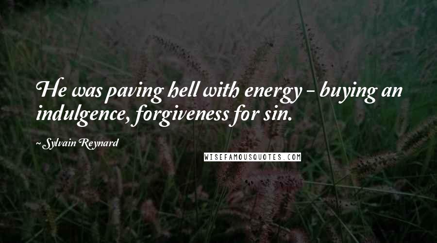 Sylvain Reynard Quotes: He was paving hell with energy - buying an indulgence, forgiveness for sin.