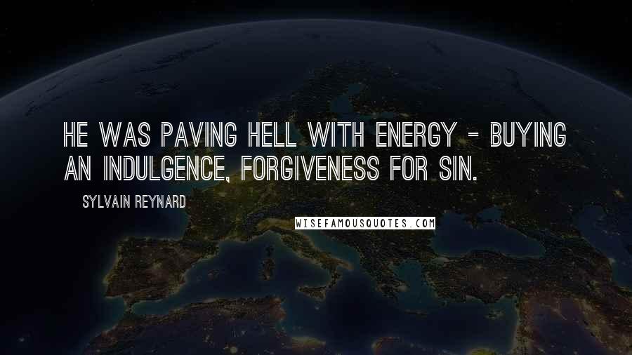 Sylvain Reynard Quotes: He was paving hell with energy - buying an indulgence, forgiveness for sin.