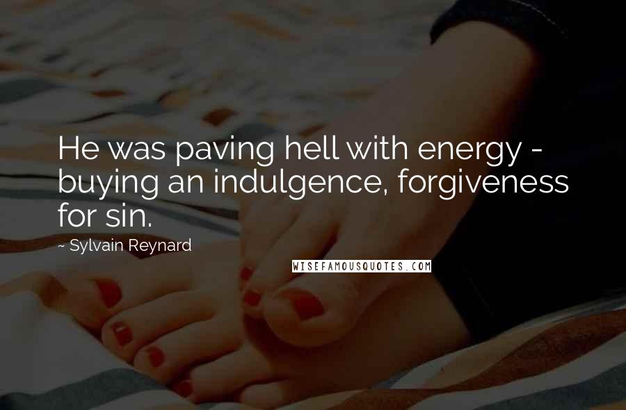 Sylvain Reynard Quotes: He was paving hell with energy - buying an indulgence, forgiveness for sin.