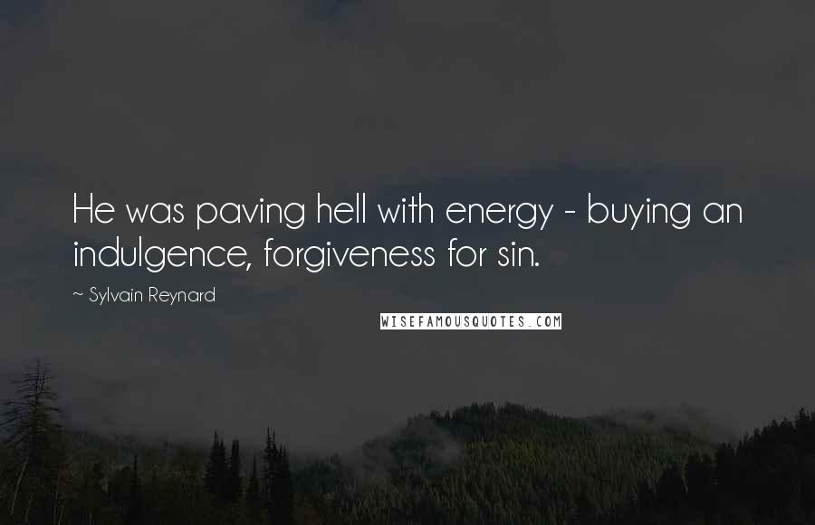 Sylvain Reynard Quotes: He was paving hell with energy - buying an indulgence, forgiveness for sin.