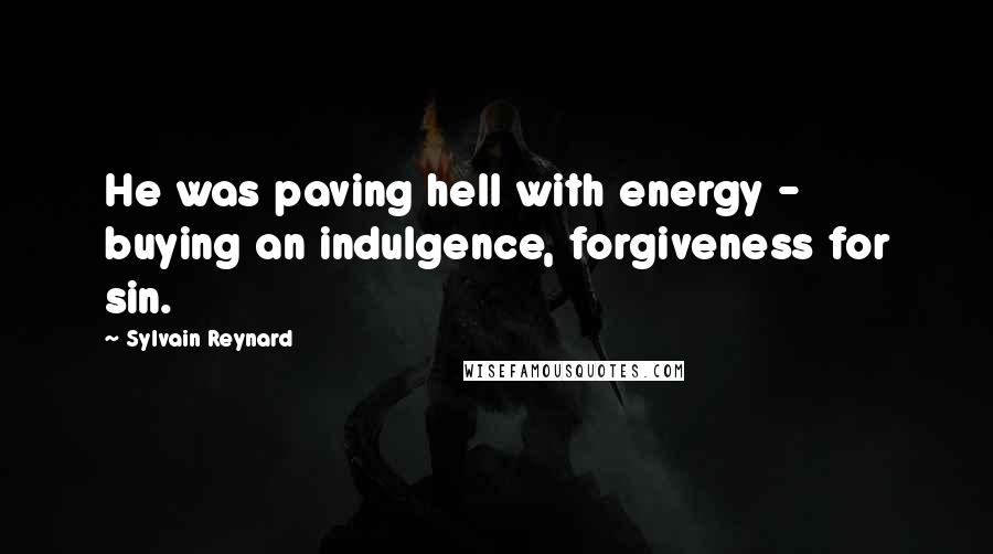 Sylvain Reynard Quotes: He was paving hell with energy - buying an indulgence, forgiveness for sin.