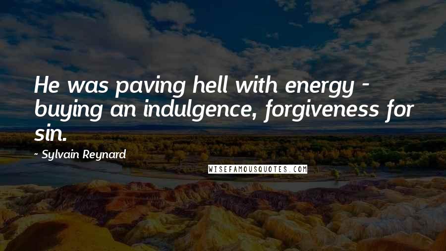 Sylvain Reynard Quotes: He was paving hell with energy - buying an indulgence, forgiveness for sin.