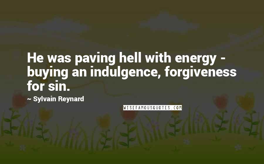 Sylvain Reynard Quotes: He was paving hell with energy - buying an indulgence, forgiveness for sin.