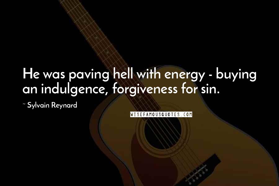 Sylvain Reynard Quotes: He was paving hell with energy - buying an indulgence, forgiveness for sin.