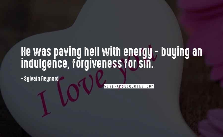Sylvain Reynard Quotes: He was paving hell with energy - buying an indulgence, forgiveness for sin.