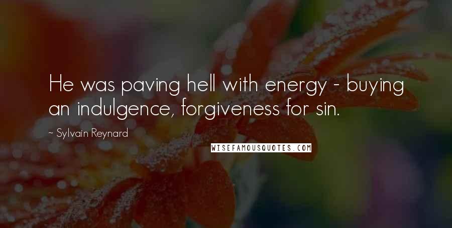 Sylvain Reynard Quotes: He was paving hell with energy - buying an indulgence, forgiveness for sin.