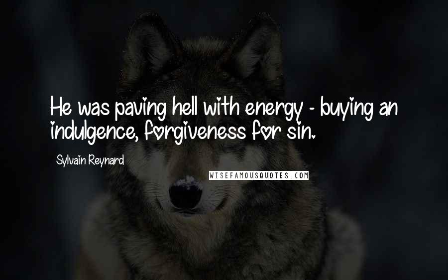 Sylvain Reynard Quotes: He was paving hell with energy - buying an indulgence, forgiveness for sin.