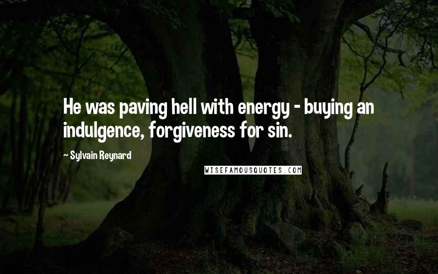 Sylvain Reynard Quotes: He was paving hell with energy - buying an indulgence, forgiveness for sin.