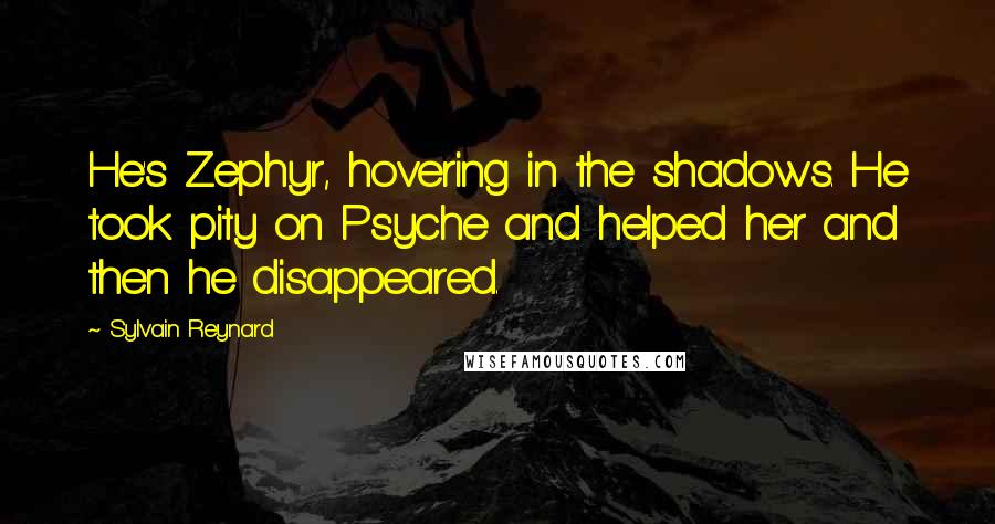 Sylvain Reynard Quotes: He's Zephyr, hovering in the shadows. He took pity on Psyche and helped her and then he disappeared.