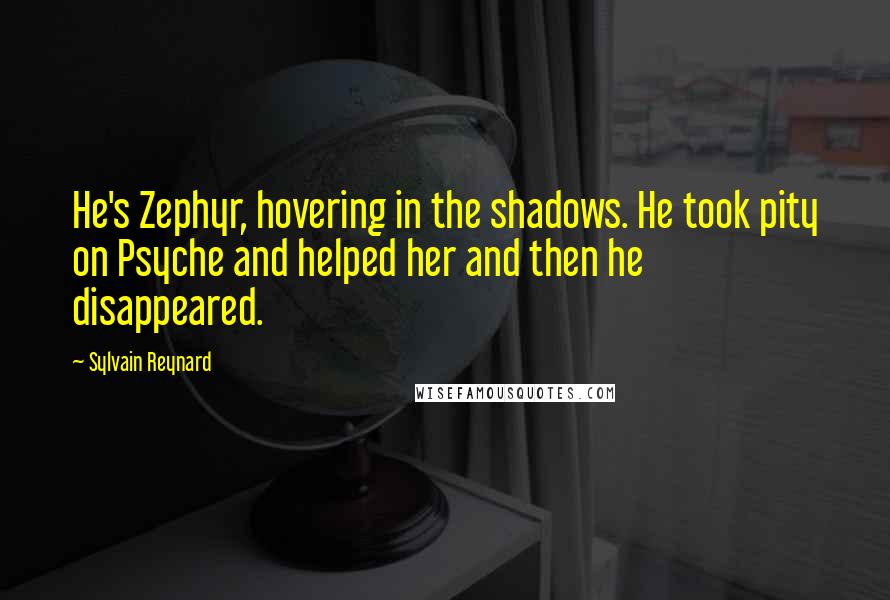 Sylvain Reynard Quotes: He's Zephyr, hovering in the shadows. He took pity on Psyche and helped her and then he disappeared.