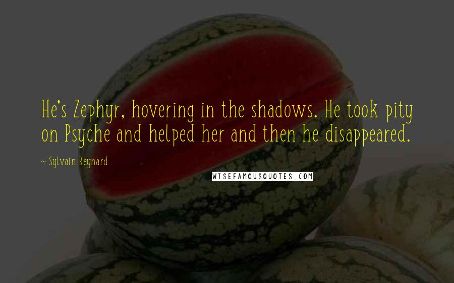 Sylvain Reynard Quotes: He's Zephyr, hovering in the shadows. He took pity on Psyche and helped her and then he disappeared.