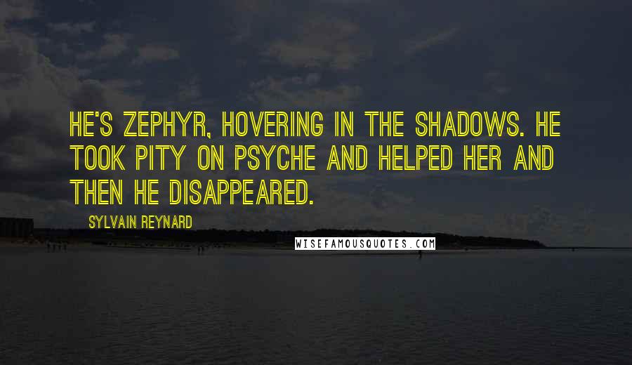 Sylvain Reynard Quotes: He's Zephyr, hovering in the shadows. He took pity on Psyche and helped her and then he disappeared.