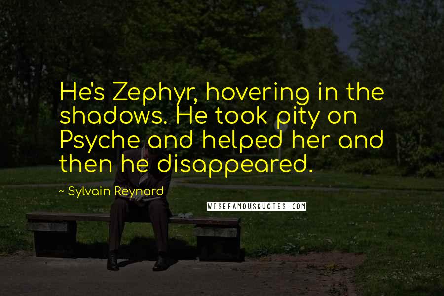 Sylvain Reynard Quotes: He's Zephyr, hovering in the shadows. He took pity on Psyche and helped her and then he disappeared.