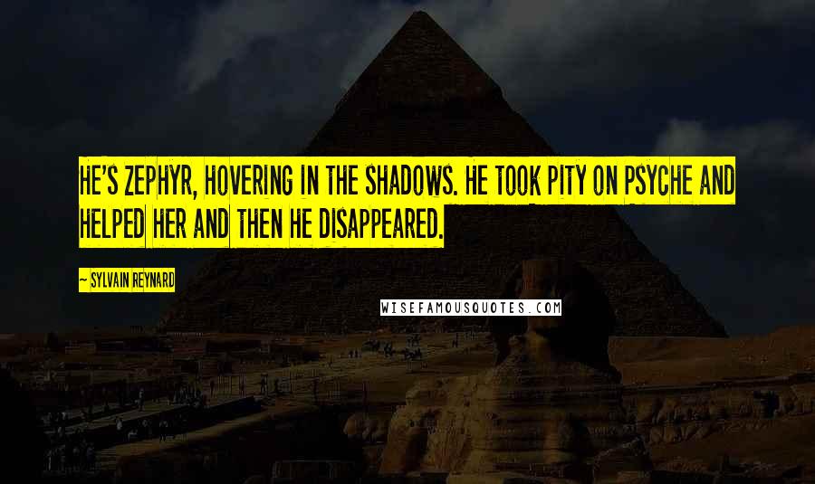 Sylvain Reynard Quotes: He's Zephyr, hovering in the shadows. He took pity on Psyche and helped her and then he disappeared.