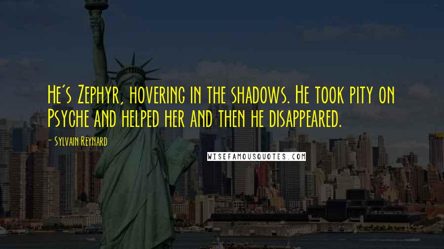 Sylvain Reynard Quotes: He's Zephyr, hovering in the shadows. He took pity on Psyche and helped her and then he disappeared.