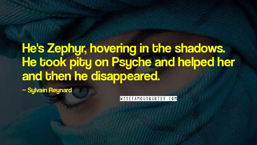 Sylvain Reynard Quotes: He's Zephyr, hovering in the shadows. He took pity on Psyche and helped her and then he disappeared.