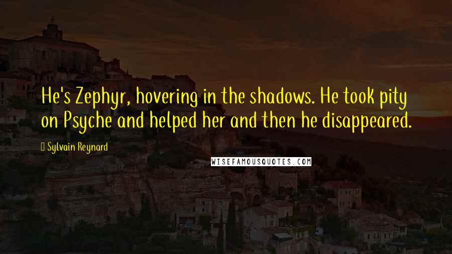 Sylvain Reynard Quotes: He's Zephyr, hovering in the shadows. He took pity on Psyche and helped her and then he disappeared.