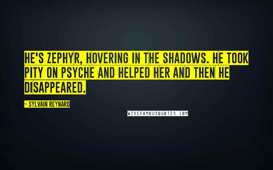 Sylvain Reynard Quotes: He's Zephyr, hovering in the shadows. He took pity on Psyche and helped her and then he disappeared.