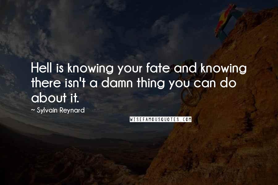 Sylvain Reynard Quotes: Hell is knowing your fate and knowing there isn't a damn thing you can do about it.