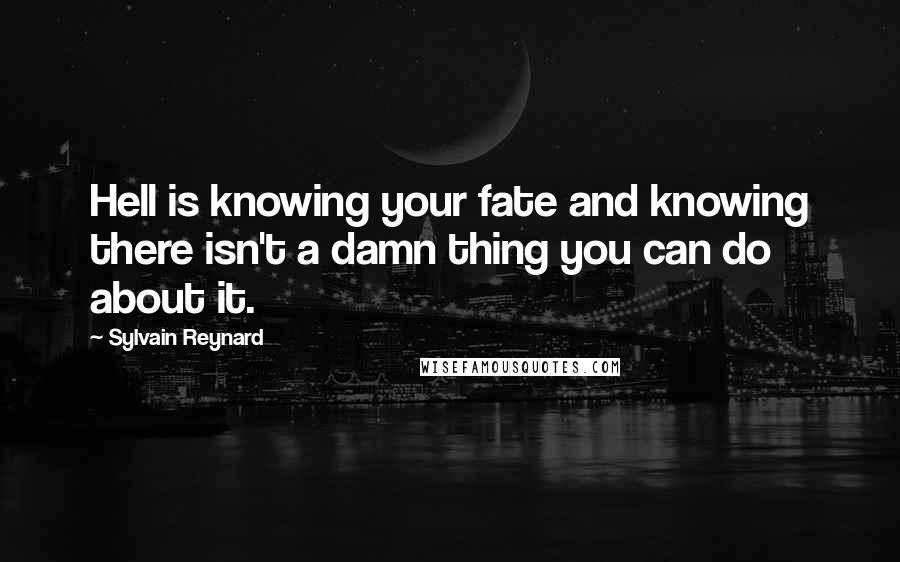 Sylvain Reynard Quotes: Hell is knowing your fate and knowing there isn't a damn thing you can do about it.