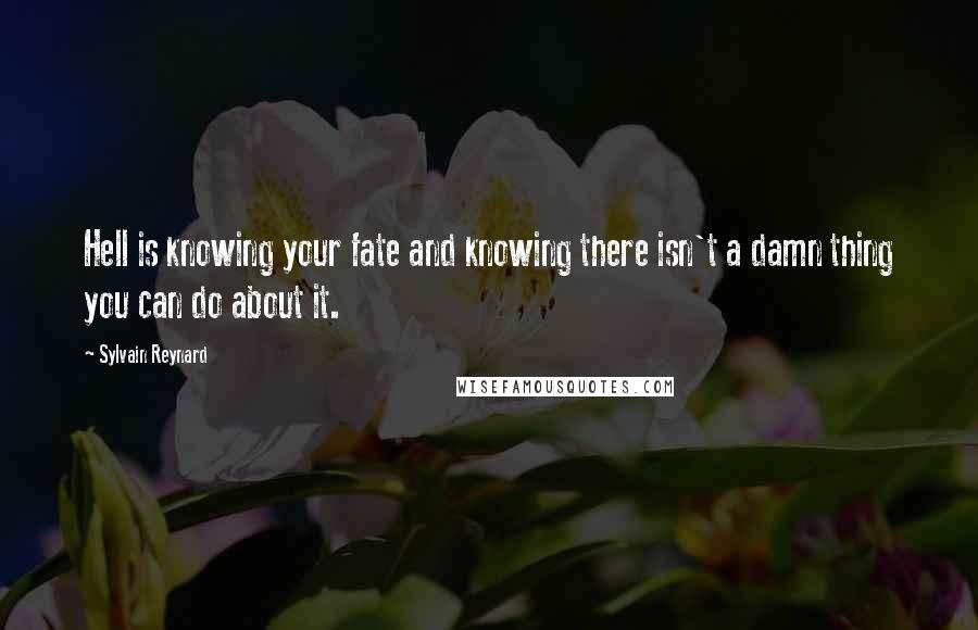 Sylvain Reynard Quotes: Hell is knowing your fate and knowing there isn't a damn thing you can do about it.