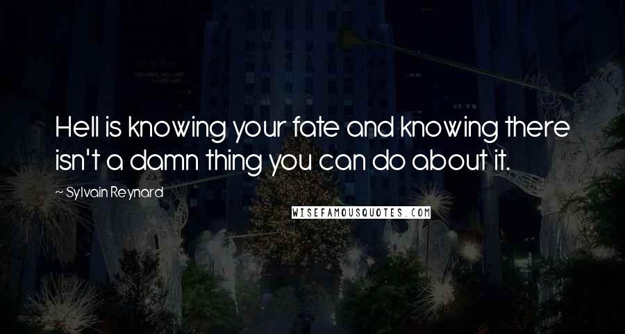 Sylvain Reynard Quotes: Hell is knowing your fate and knowing there isn't a damn thing you can do about it.