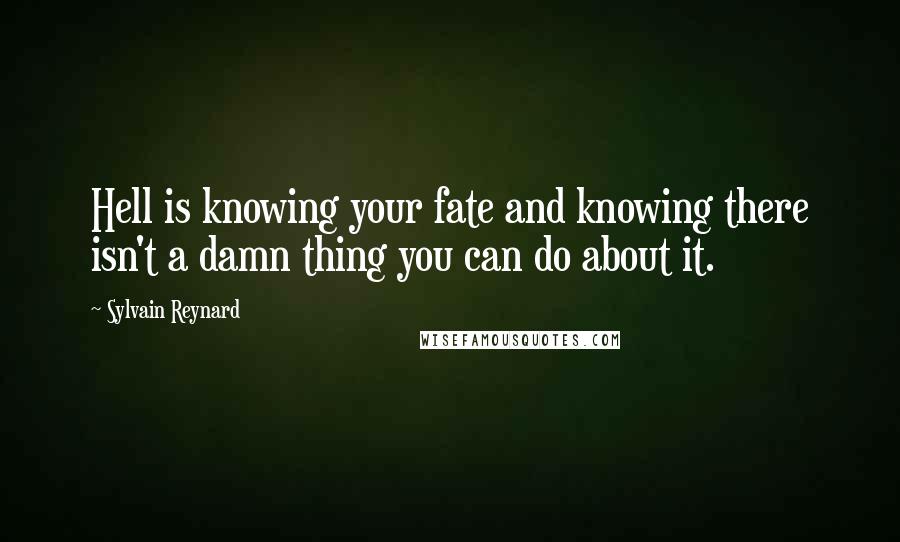 Sylvain Reynard Quotes: Hell is knowing your fate and knowing there isn't a damn thing you can do about it.