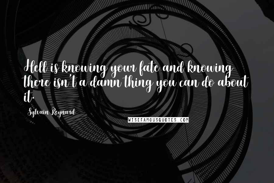 Sylvain Reynard Quotes: Hell is knowing your fate and knowing there isn't a damn thing you can do about it.