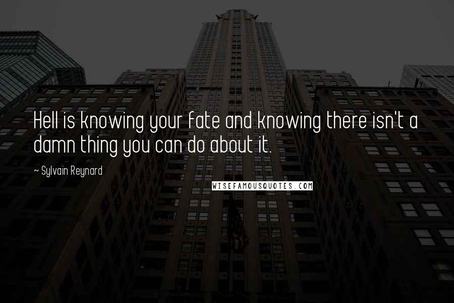 Sylvain Reynard Quotes: Hell is knowing your fate and knowing there isn't a damn thing you can do about it.