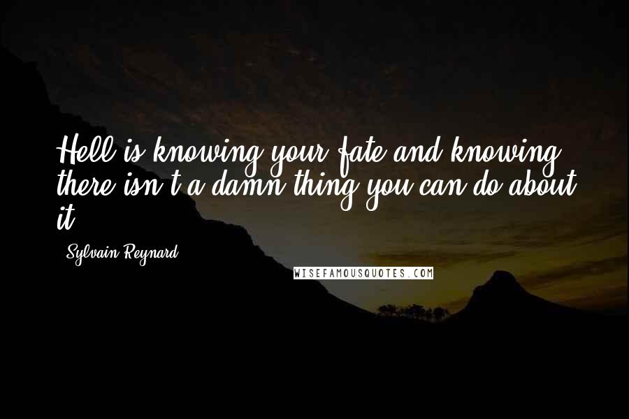 Sylvain Reynard Quotes: Hell is knowing your fate and knowing there isn't a damn thing you can do about it.