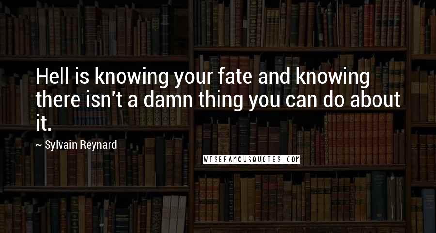 Sylvain Reynard Quotes: Hell is knowing your fate and knowing there isn't a damn thing you can do about it.