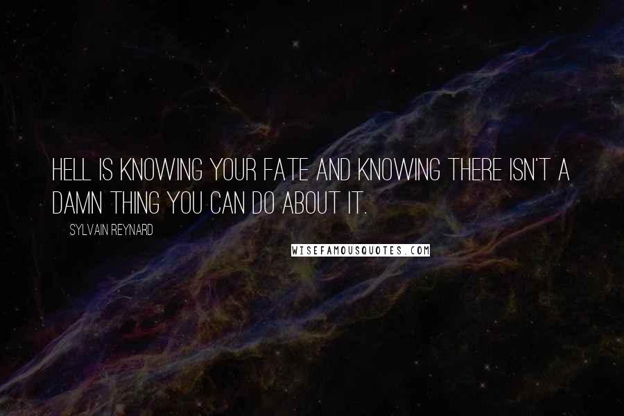 Sylvain Reynard Quotes: Hell is knowing your fate and knowing there isn't a damn thing you can do about it.