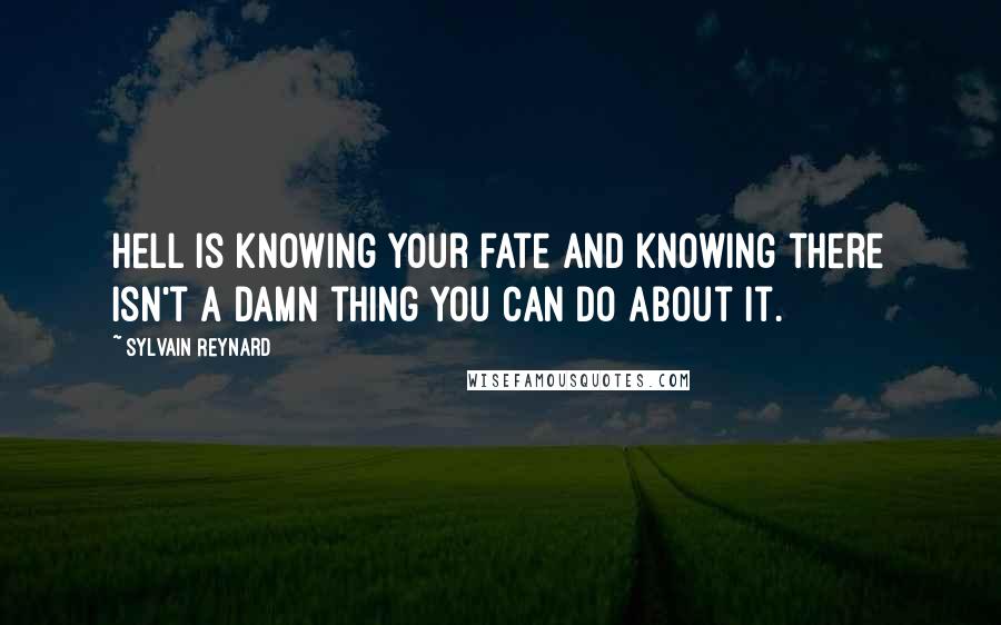 Sylvain Reynard Quotes: Hell is knowing your fate and knowing there isn't a damn thing you can do about it.