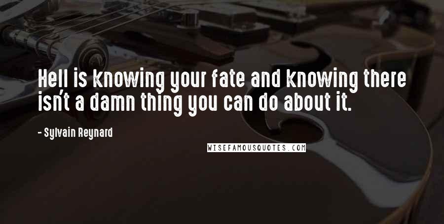 Sylvain Reynard Quotes: Hell is knowing your fate and knowing there isn't a damn thing you can do about it.