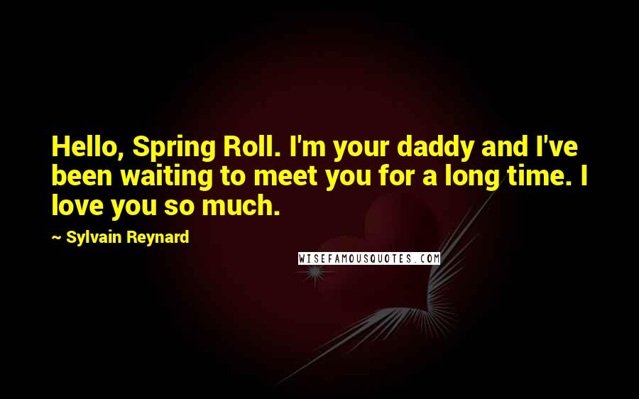 Sylvain Reynard Quotes: Hello, Spring Roll. I'm your daddy and I've been waiting to meet you for a long time. I love you so much.