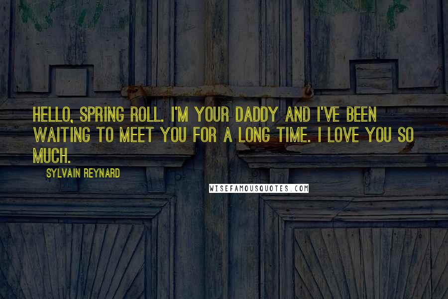 Sylvain Reynard Quotes: Hello, Spring Roll. I'm your daddy and I've been waiting to meet you for a long time. I love you so much.