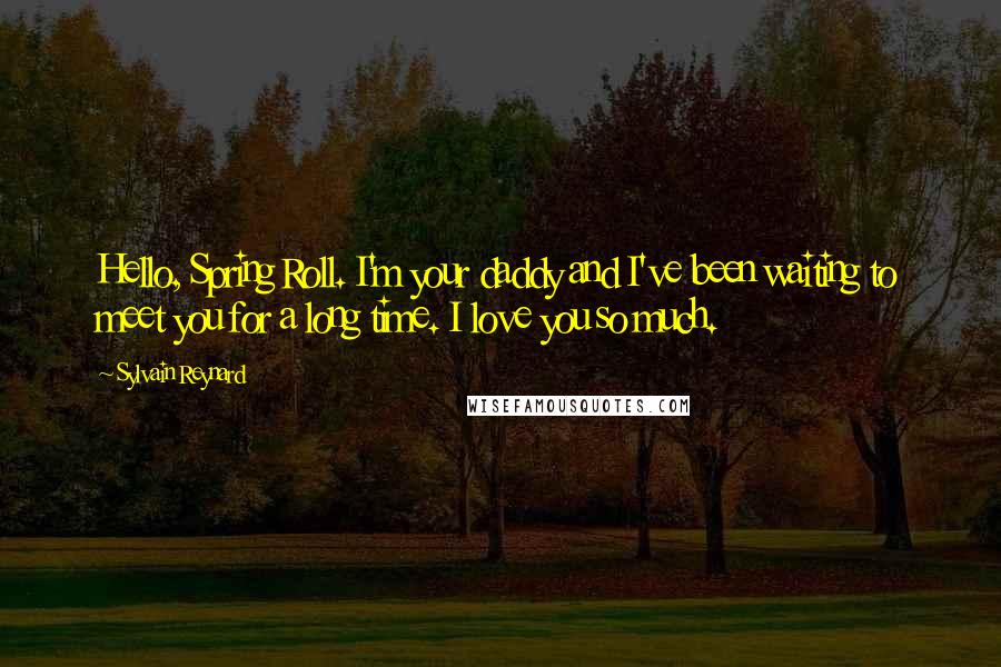 Sylvain Reynard Quotes: Hello, Spring Roll. I'm your daddy and I've been waiting to meet you for a long time. I love you so much.