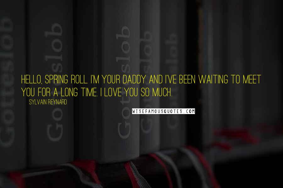 Sylvain Reynard Quotes: Hello, Spring Roll. I'm your daddy and I've been waiting to meet you for a long time. I love you so much.