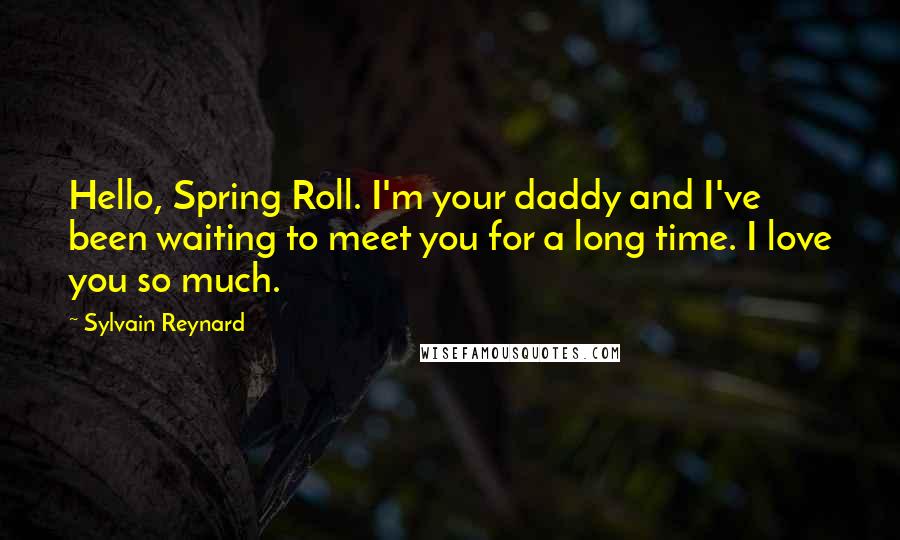 Sylvain Reynard Quotes: Hello, Spring Roll. I'm your daddy and I've been waiting to meet you for a long time. I love you so much.