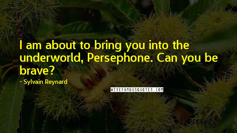 Sylvain Reynard Quotes: I am about to bring you into the underworld, Persephone. Can you be brave?