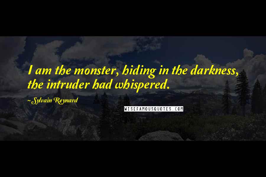 Sylvain Reynard Quotes: I am the monster, hiding in the darkness, the intruder had whispered.