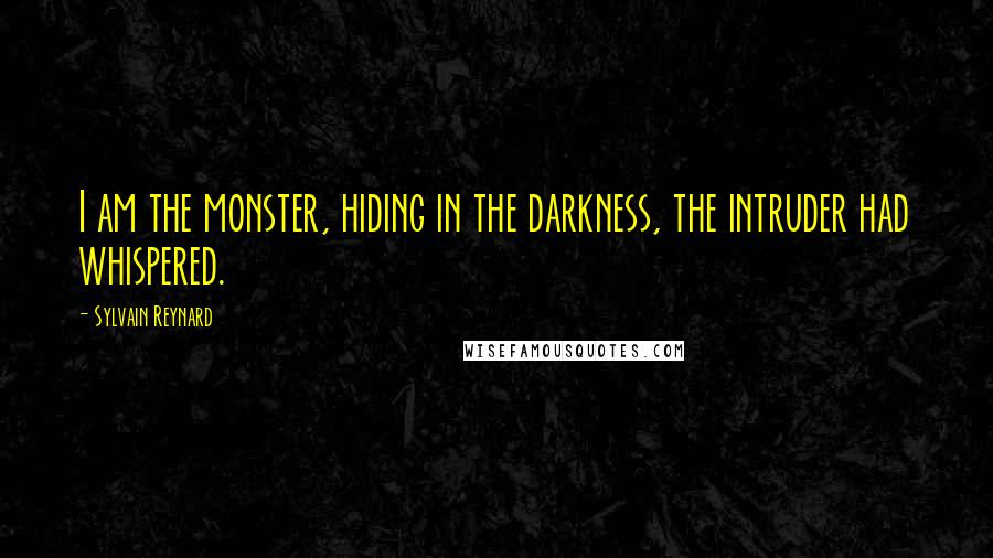 Sylvain Reynard Quotes: I am the monster, hiding in the darkness, the intruder had whispered.