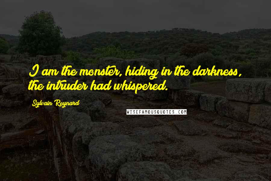 Sylvain Reynard Quotes: I am the monster, hiding in the darkness, the intruder had whispered.