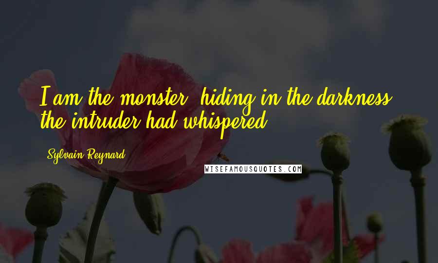 Sylvain Reynard Quotes: I am the monster, hiding in the darkness, the intruder had whispered.