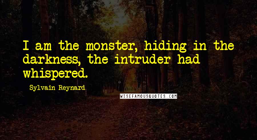 Sylvain Reynard Quotes: I am the monster, hiding in the darkness, the intruder had whispered.