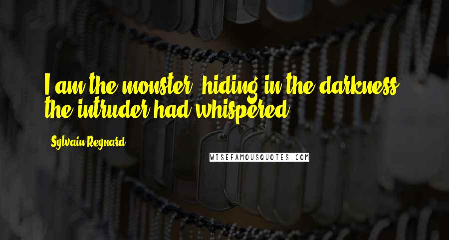 Sylvain Reynard Quotes: I am the monster, hiding in the darkness, the intruder had whispered.