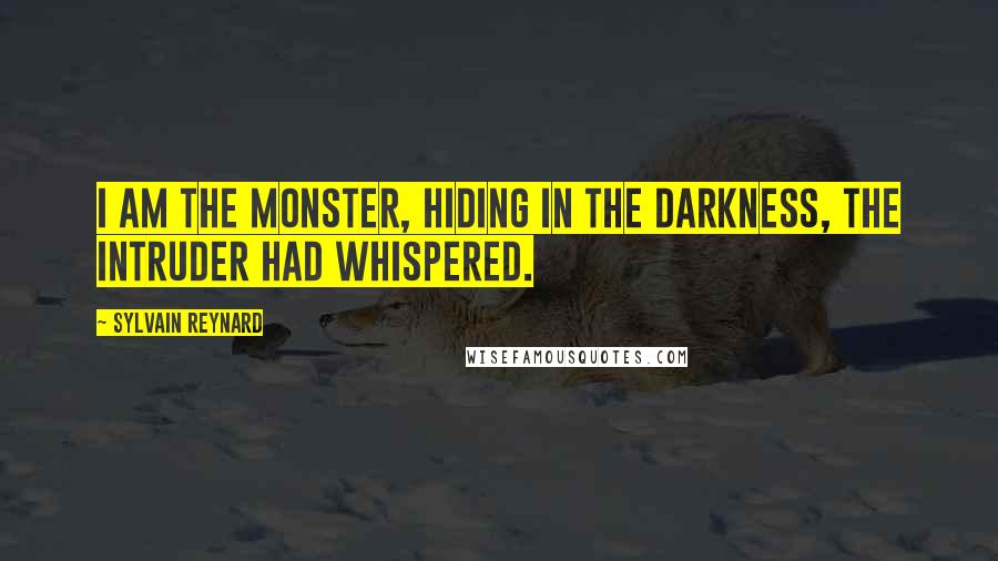 Sylvain Reynard Quotes: I am the monster, hiding in the darkness, the intruder had whispered.