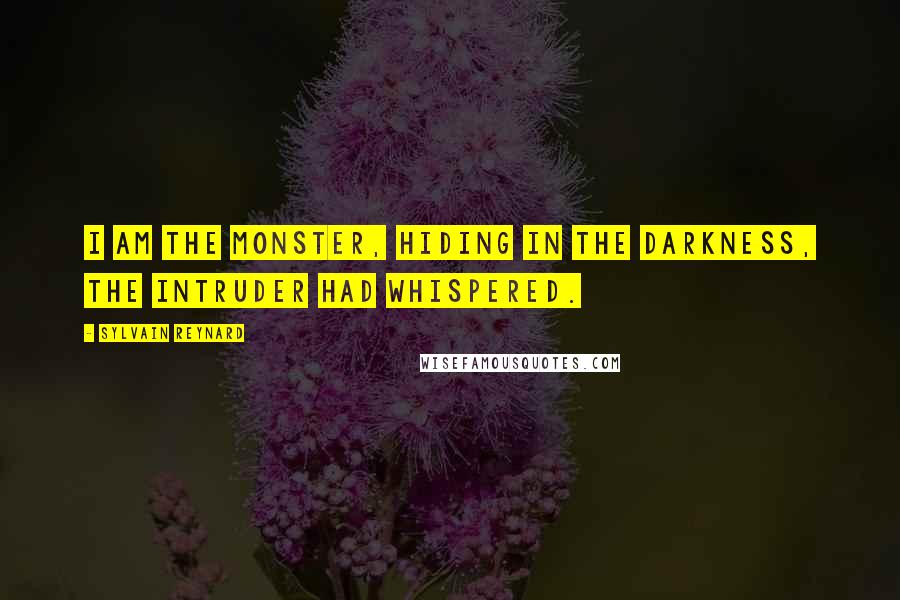Sylvain Reynard Quotes: I am the monster, hiding in the darkness, the intruder had whispered.